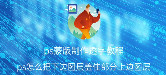 ps蒙版制作透字教程 ps怎么把下边图层盖住部分上边图层？